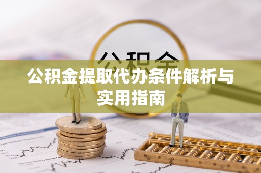 武侯公积金提取代办条件解析与实用指南
