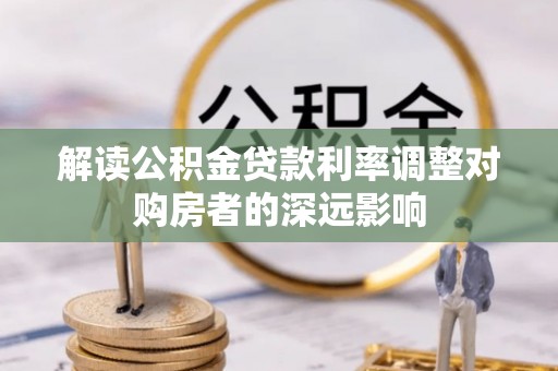 武侯解读公积金贷款利率调整对购房者的深远影响