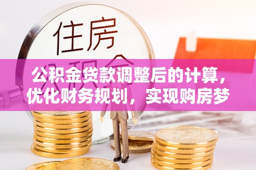 武侯公积金贷款调整后的计算，优化财务规划，实现购房梦想