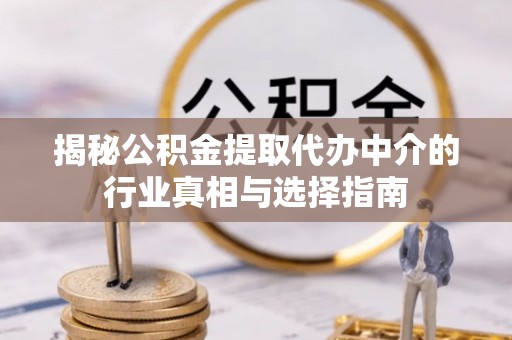 武侯揭秘公积金提取代办中介的行业真相与选择指南