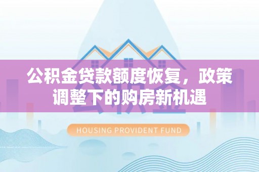 武侯公积金贷款额度恢复，政策调整下的购房新机遇
