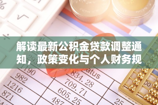 武侯解读最新公积金贷款调整通知，政策变化与个人财务规划的影响