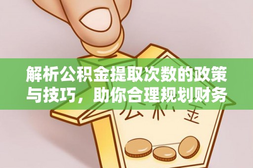 武侯解析公积金提取次数的政策与技巧，助你合理规划财务未来