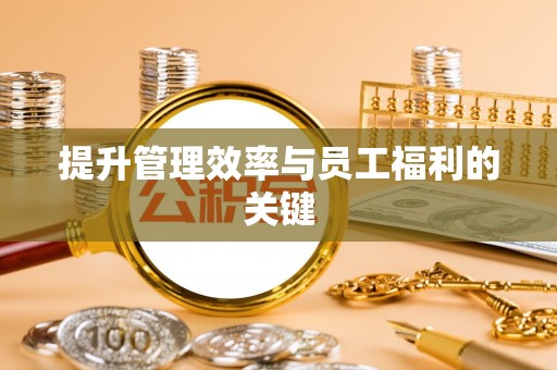武侯提升管理效率与员工福利的关键