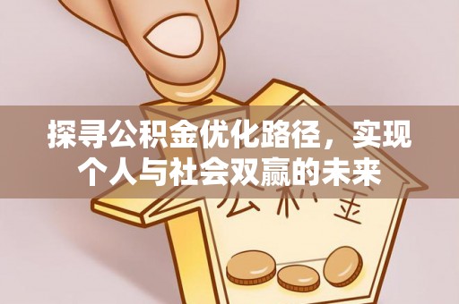 武侯探寻公积金优化路径，实现个人与社会双赢的未来