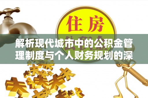 武侯解析现代城市中的公积金管理制度与个人财务规划的深度关联