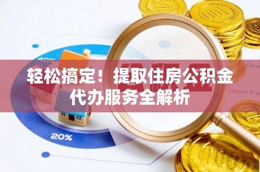 武侯轻松搞定！提取住房公积金代办服务全解析