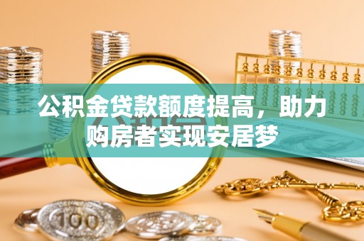 武侯公积金贷款额度提高，助力购房者实现安居梦