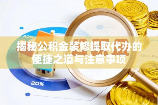 武侯揭秘公积金装修提取代办的便捷之道与注意事项
