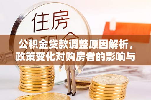 武侯公积金贷款调整原因解析，政策变化对购房者的影响与应对