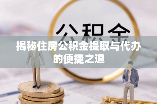 武侯揭秘住房公积金提取与代办的便捷之道