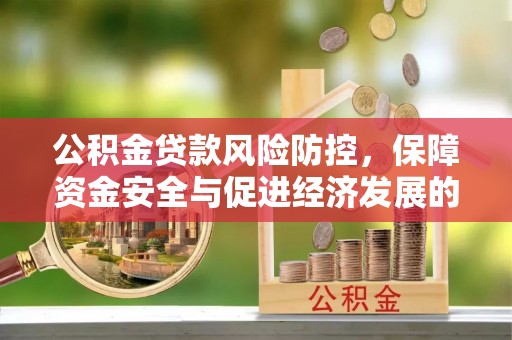 武侯公积金贷款风险防控，保障资金安全与促进经济发展的平衡之道