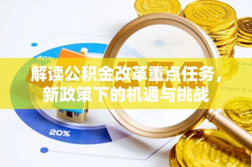 武侯解读公积金改革重点任务，新政策下的机遇与挑战