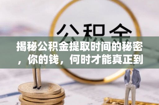 武侯揭秘公积金提取时间的秘密，你的钱，何时才能真正到手？