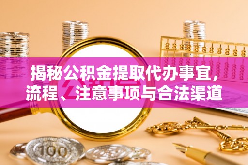 武侯揭秘公积金提取代办事宜，流程、注意事项与合法渠道