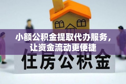 武侯小额公积金提取代办服务，让资金流动更便捷