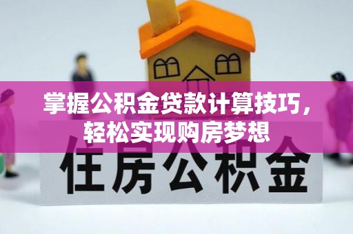 武侯掌握公积金贷款计算技巧，轻松实现购房梦想