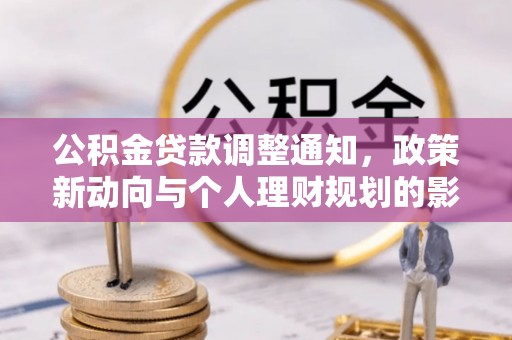 武侯公积金贷款调整通知，政策新动向与个人理财规划的影响