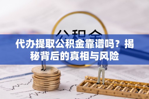 武侯代办提取公积金靠谱吗？揭秘背后的真相与风险