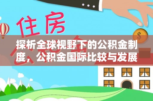 武侯探析全球视野下的公积金制度，公积金国际比较与发展趋势