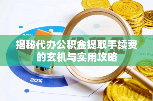 武侯揭秘代办公积金提取手续费的玄机与实用攻略