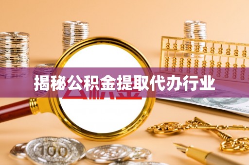 武侯揭秘公积金提取代办行业