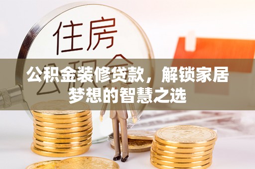武侯公积金装修贷款，解锁家居梦想的智慧之选