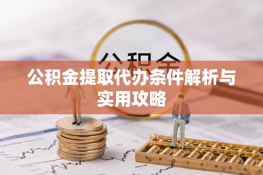 武侯公积金提取代办条件解析与实用攻略
