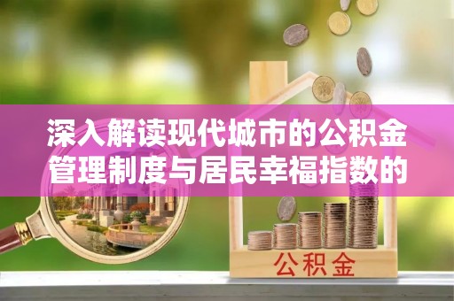武侯深入解读现代城市的公积金管理制度与居民幸福指数的关联