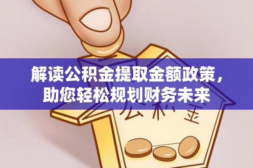 武侯解读公积金提取金额政策，助您轻松规划财务未来