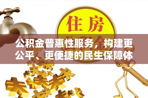 武侯公积金普惠性服务，构建更公平、更便捷的民生保障体系