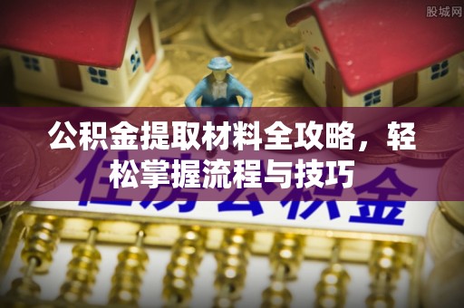 武侯公积金提取材料全攻略，轻松掌握流程与技巧