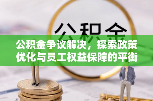 武侯公积金争议解决，探索政策优化与员工权益保障的平衡点