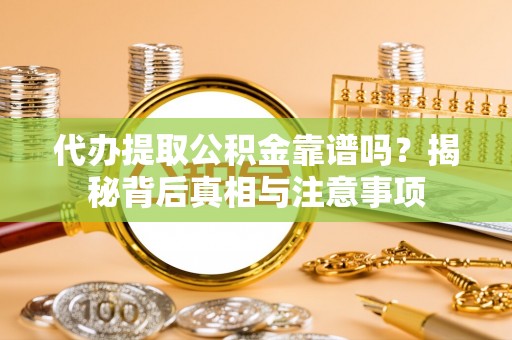 武侯代办提取公积金靠谱吗？揭秘背后真相与注意事项