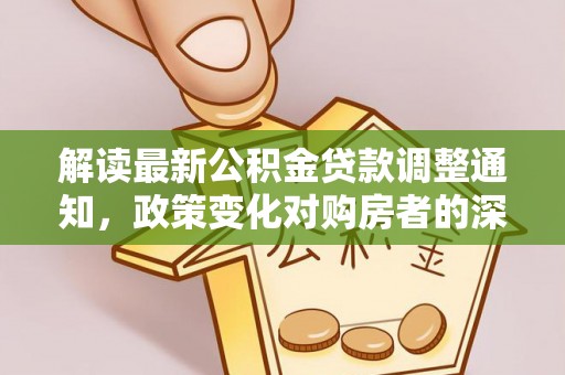 武侯解读最新公积金贷款调整通知，政策变化对购房者的深远影响