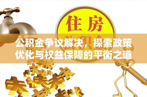 武侯公积金争议解决，探索政策优化与权益保障的平衡之道