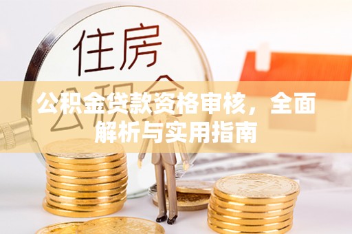武侯公积金贷款资格审核，全面解析与实用指南