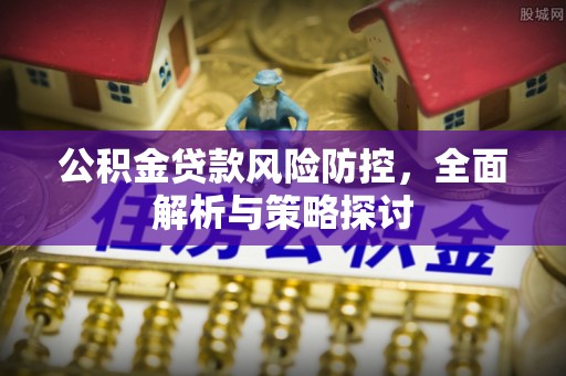 武侯公积金贷款风险防控，全面解析与策略探讨