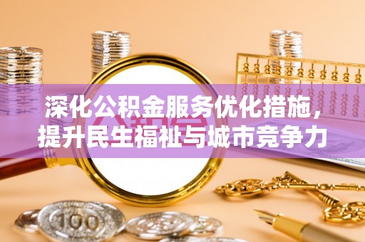武侯深化公积金服务优化措施，提升民生福祉与城市竞争力