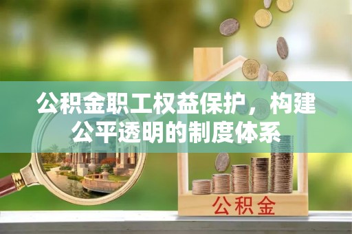 武侯公积金职工权益保护，构建公平透明的制度体系