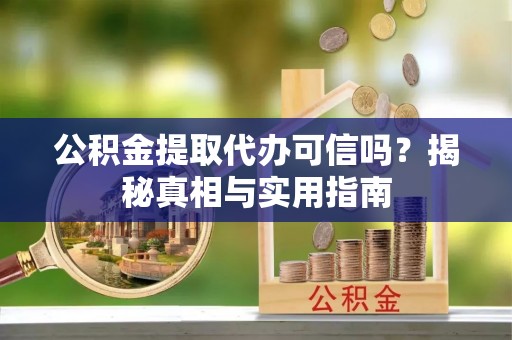 武侯公积金提取代办可信吗？揭秘真相与实用指南