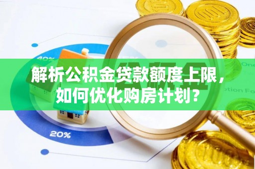 武侯解析公积金贷款额度上限，如何优化购房计划？