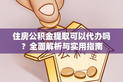 武侯住房公积金提取可以代办吗？全面解析与实用指南