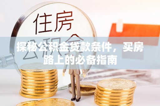 武侯探秘公积金贷款条件，买房路上的必备指南