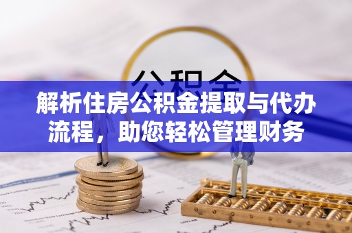 武侯解析住房公积金提取与代办流程，助您轻松管理财务