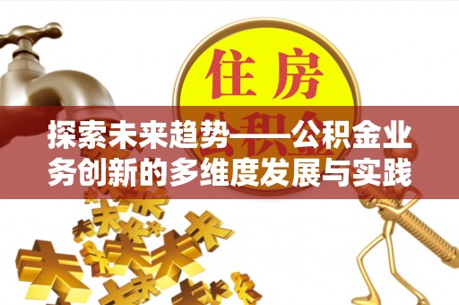 武侯探索未来趋势——公积金业务创新的多维度发展与实践