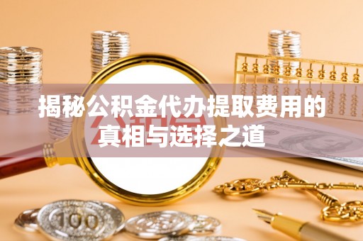 武侯揭秘公积金代办提取费用的真相与选择之道