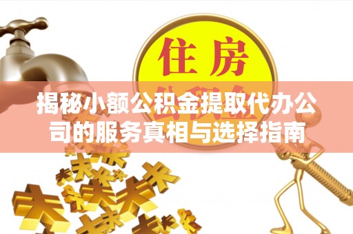 武侯揭秘小额公积金提取代办公司的服务真相与选择指南