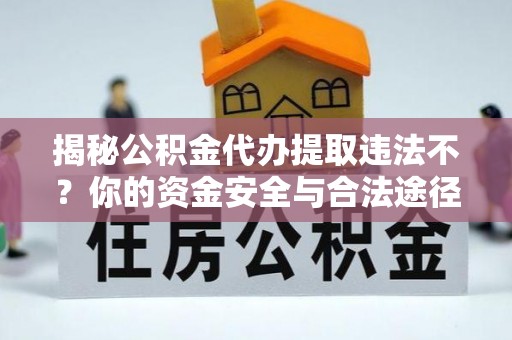 武侯揭秘公积金代办提取违法不？你的资金安全与合法途径解析