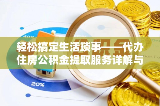武侯轻松搞定生活琐事——代办住房公积金提取服务详解与实用指南